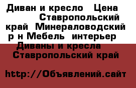 Диван и кресло › Цена ­ 8 000 - Ставропольский край, Минераловодский р-н Мебель, интерьер » Диваны и кресла   . Ставропольский край